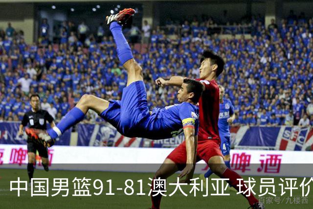 中国男篮91-81澳大利亚 球员评价：6人优秀，4人及格，2人低迷